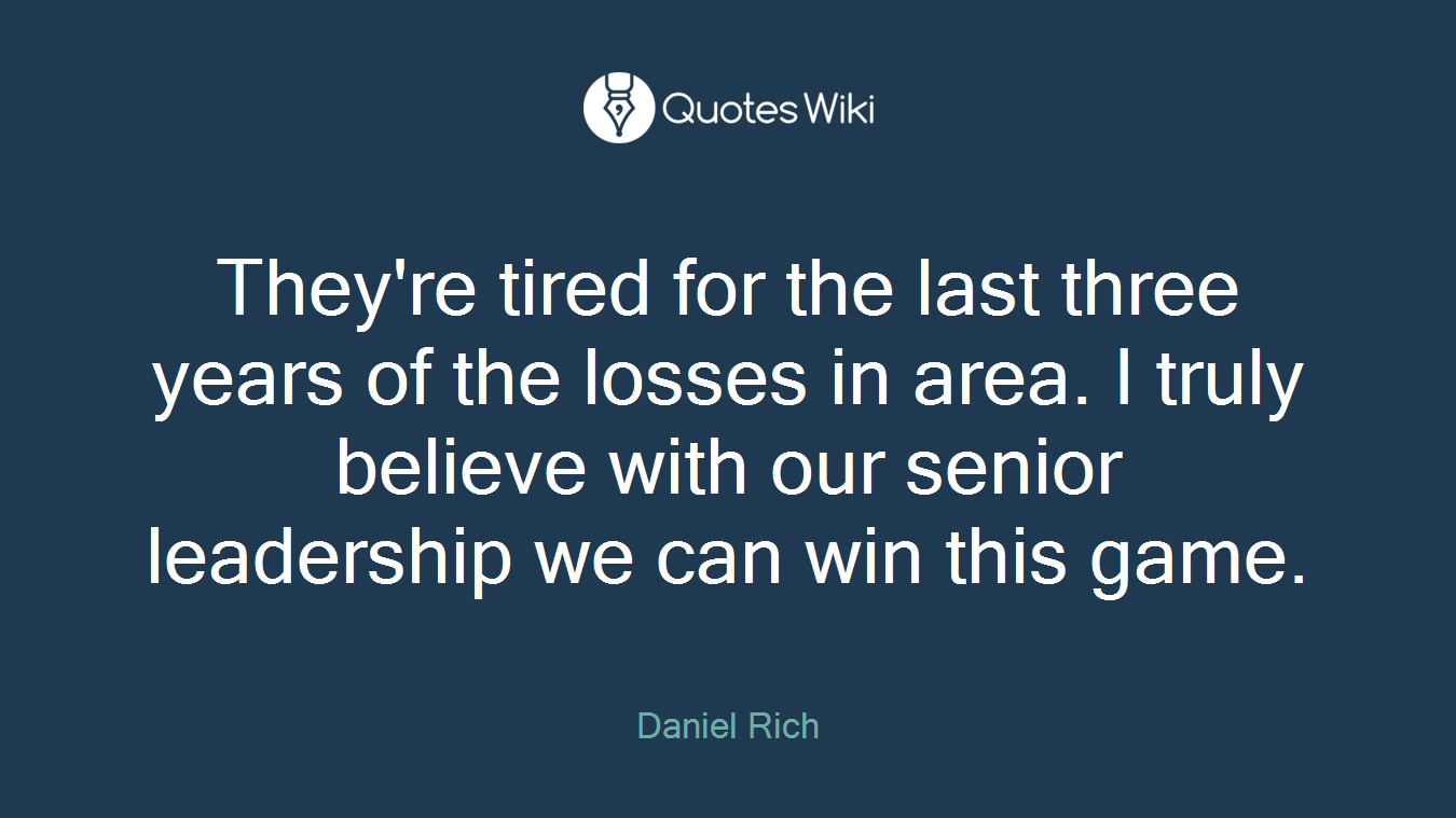 They're tired for the last three years of the losses in area. I truly believe with our senior leadership we can win this game.