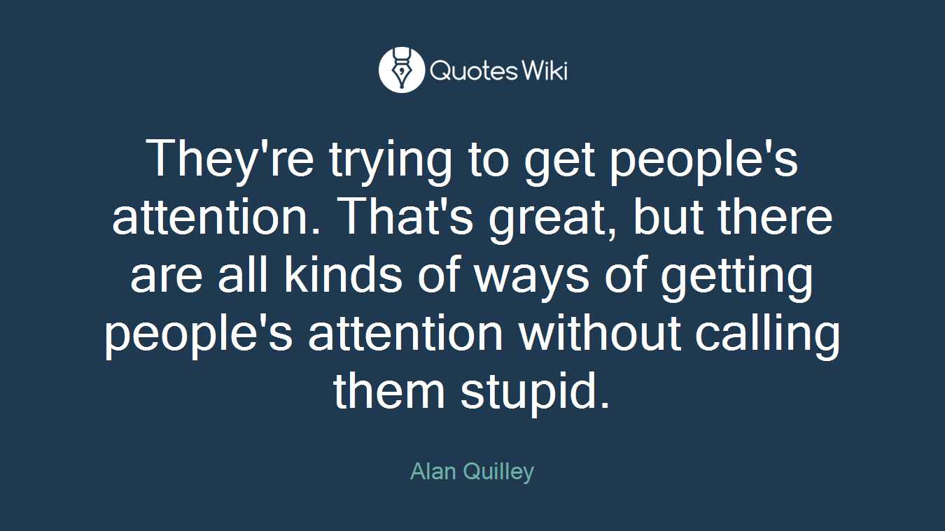 They're trying to get people's attention. That's great, but there are all kinds of ways of getting people's attention without calling them stupid.