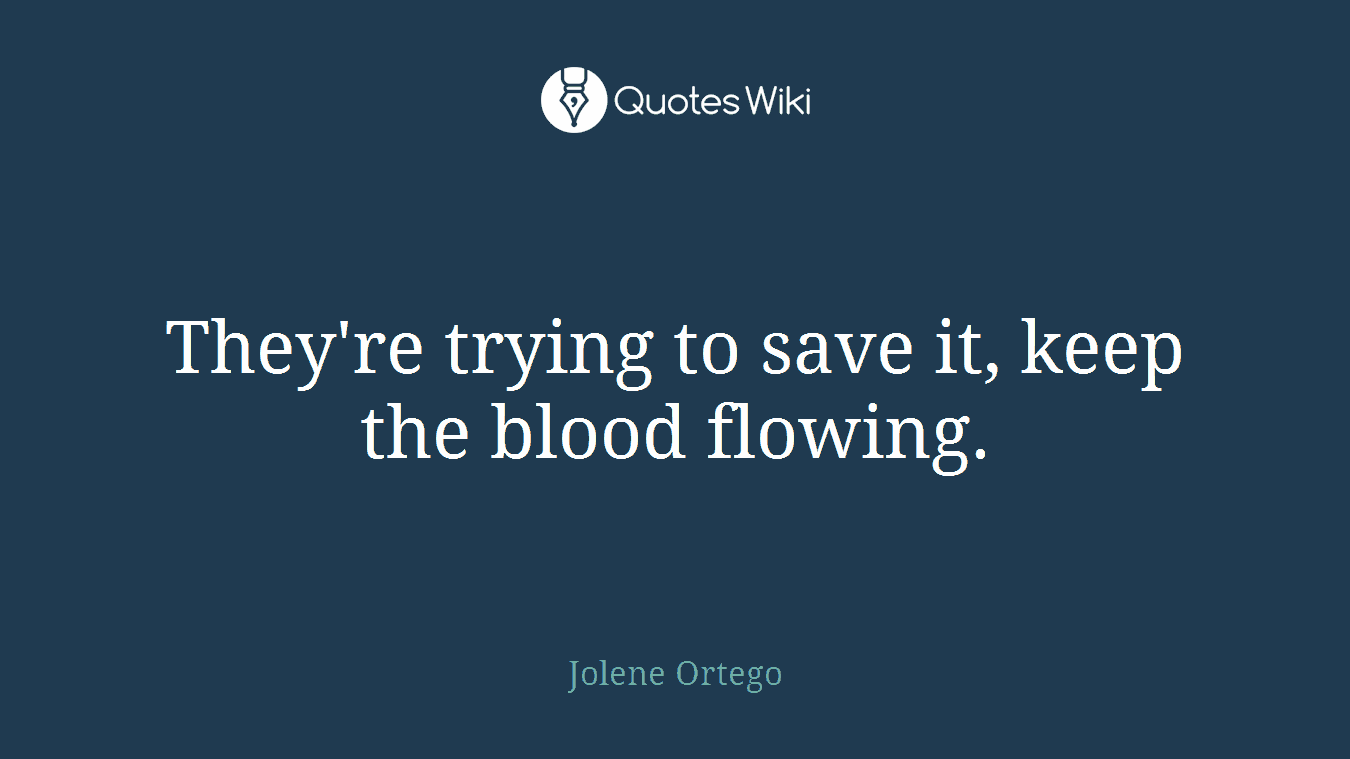 They're trying to save it, keep the blood flowing.