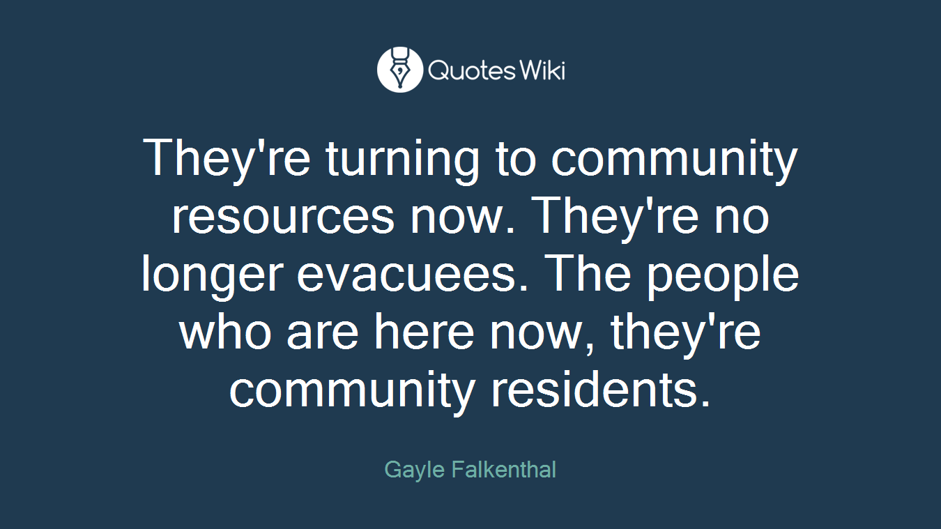 They're turning to community resources now. They're no longer evacuees. The people who are here now, they're community residents.
