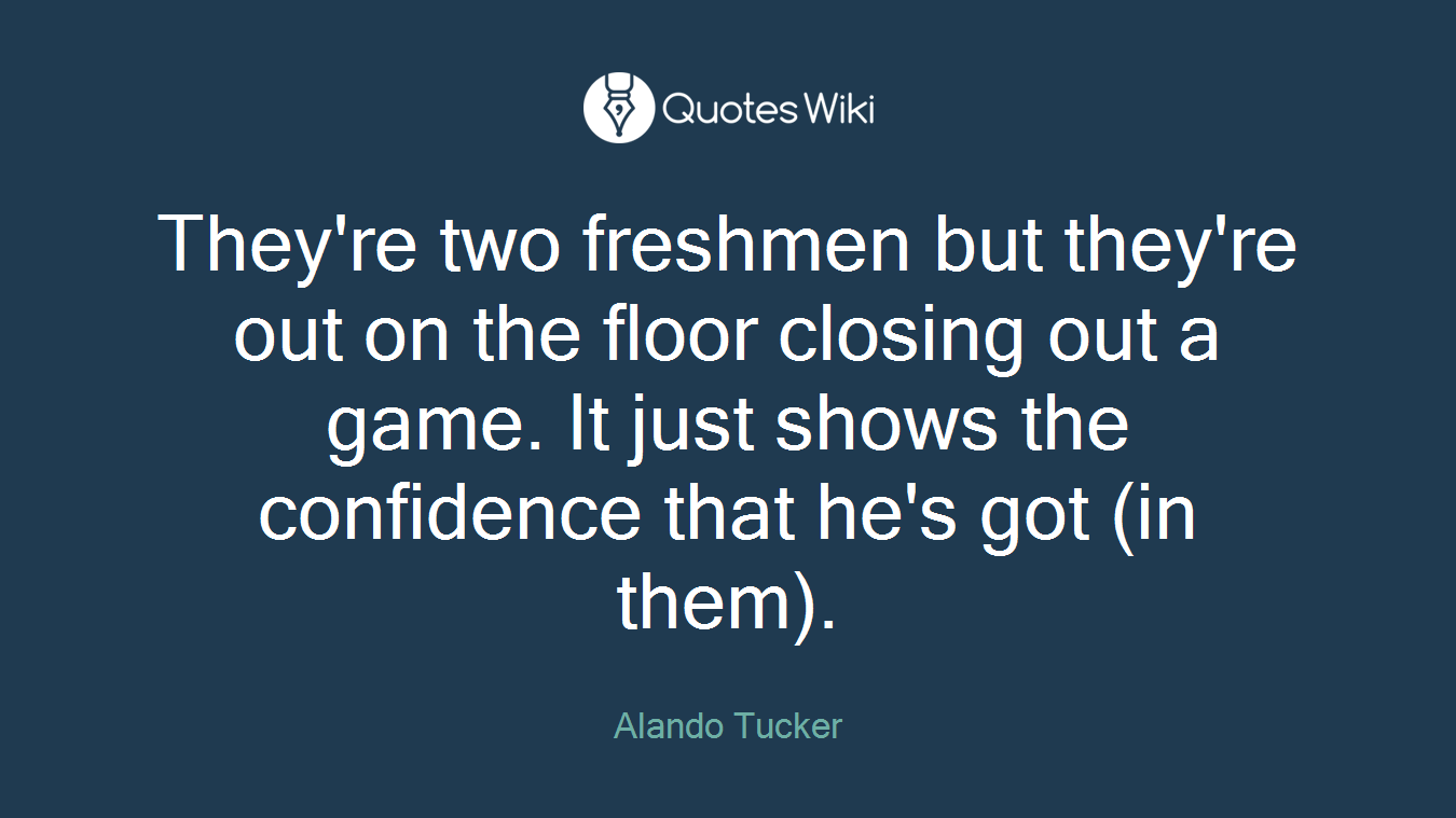 They're two freshmen but they're out on the floor closing out a game. It just shows the confidence that he's got (in them).