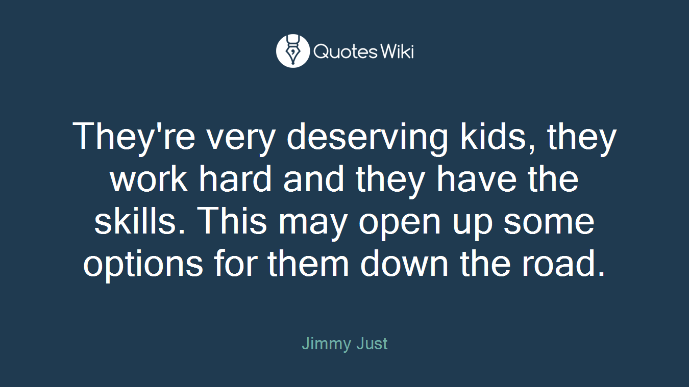 They're very deserving kids, they work hard and they have the skills. This may open up some options for them down the road.
