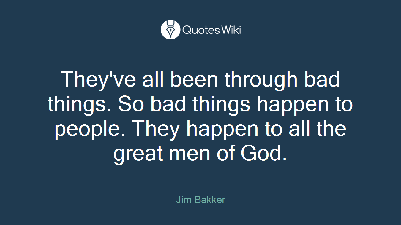 They've all been through bad things. So bad things happen to people. They happen to all the great men of God.