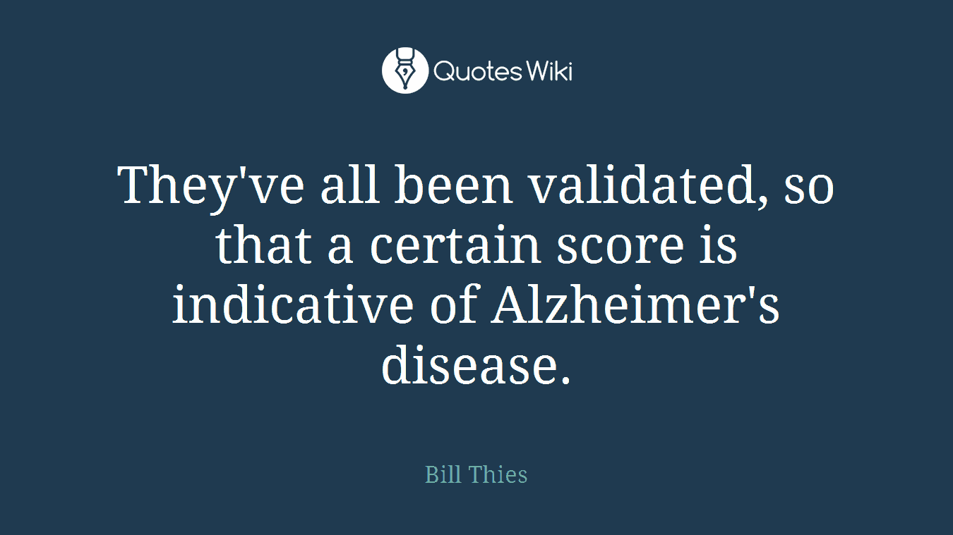 They've all been validated, so that a certain score is indicative of Alzheimer's disease.