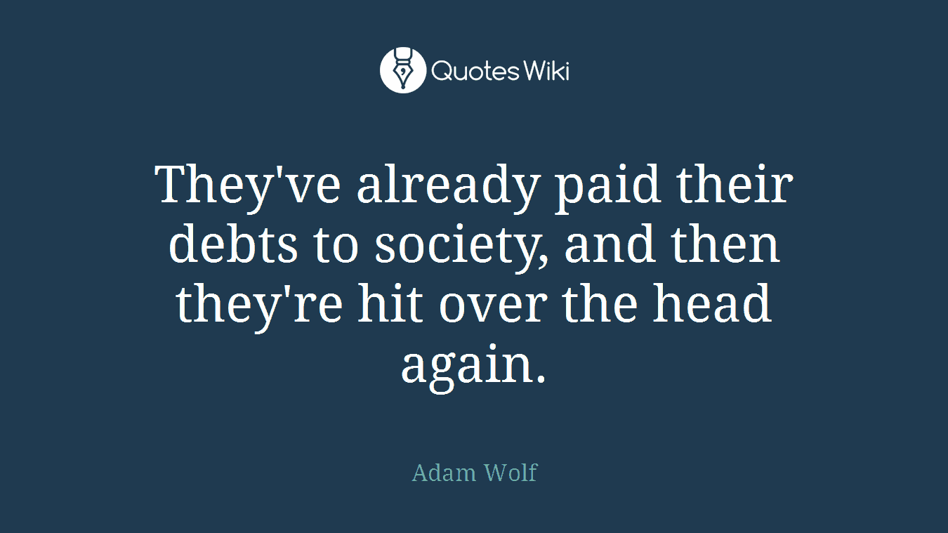 They've already paid their debts to society, and then they're hit over the head again.