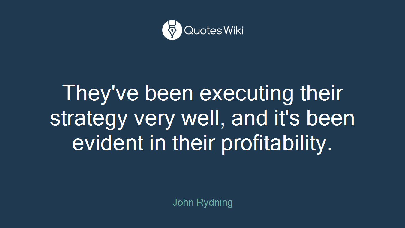 They've been executing their strategy very well, and it's been evident in their profitability.