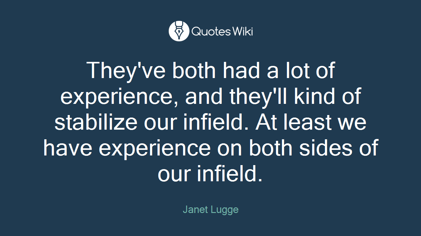 They've both had a lot of experience, and they'll kind of stabilize our infield. At least we have experience on both sides of our infield.