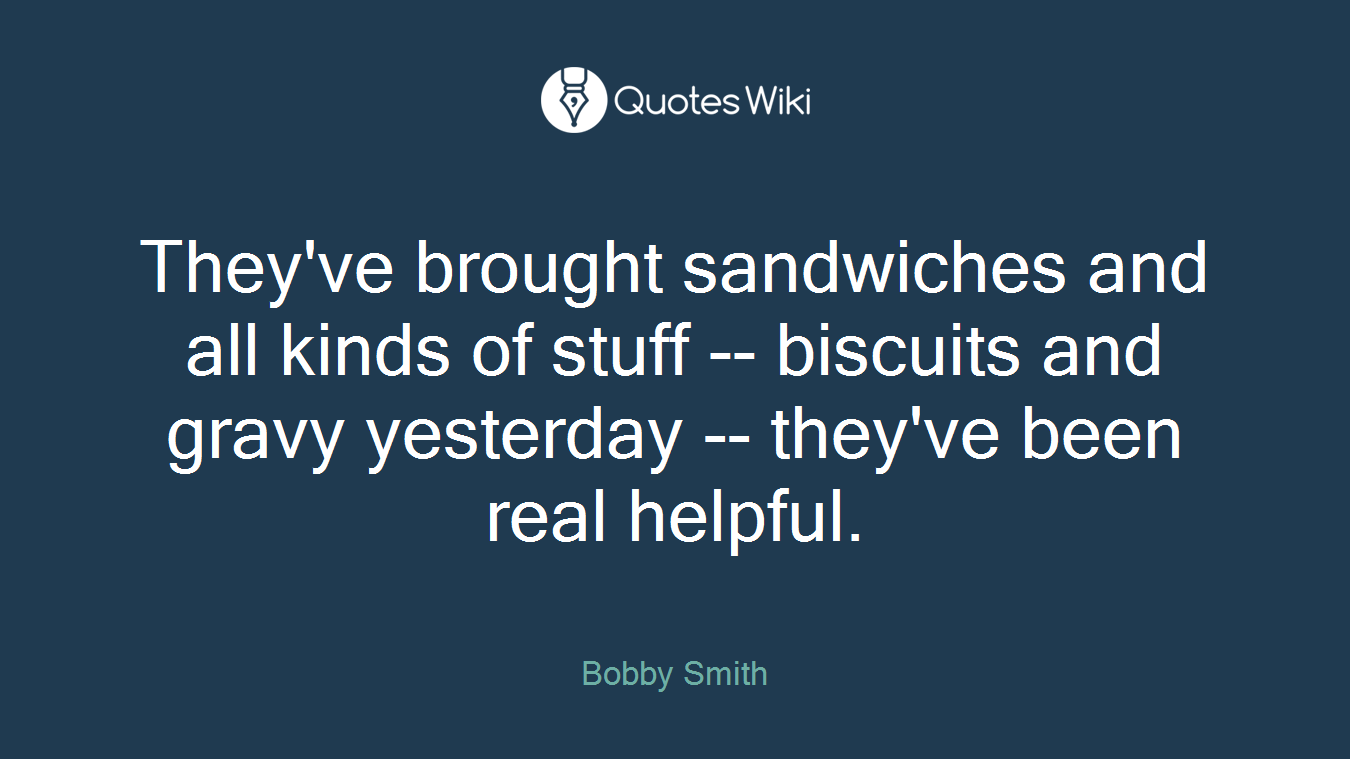 They've brought sandwiches and all kinds of stuff -- biscuits and gravy yesterday -- they've been real helpful.