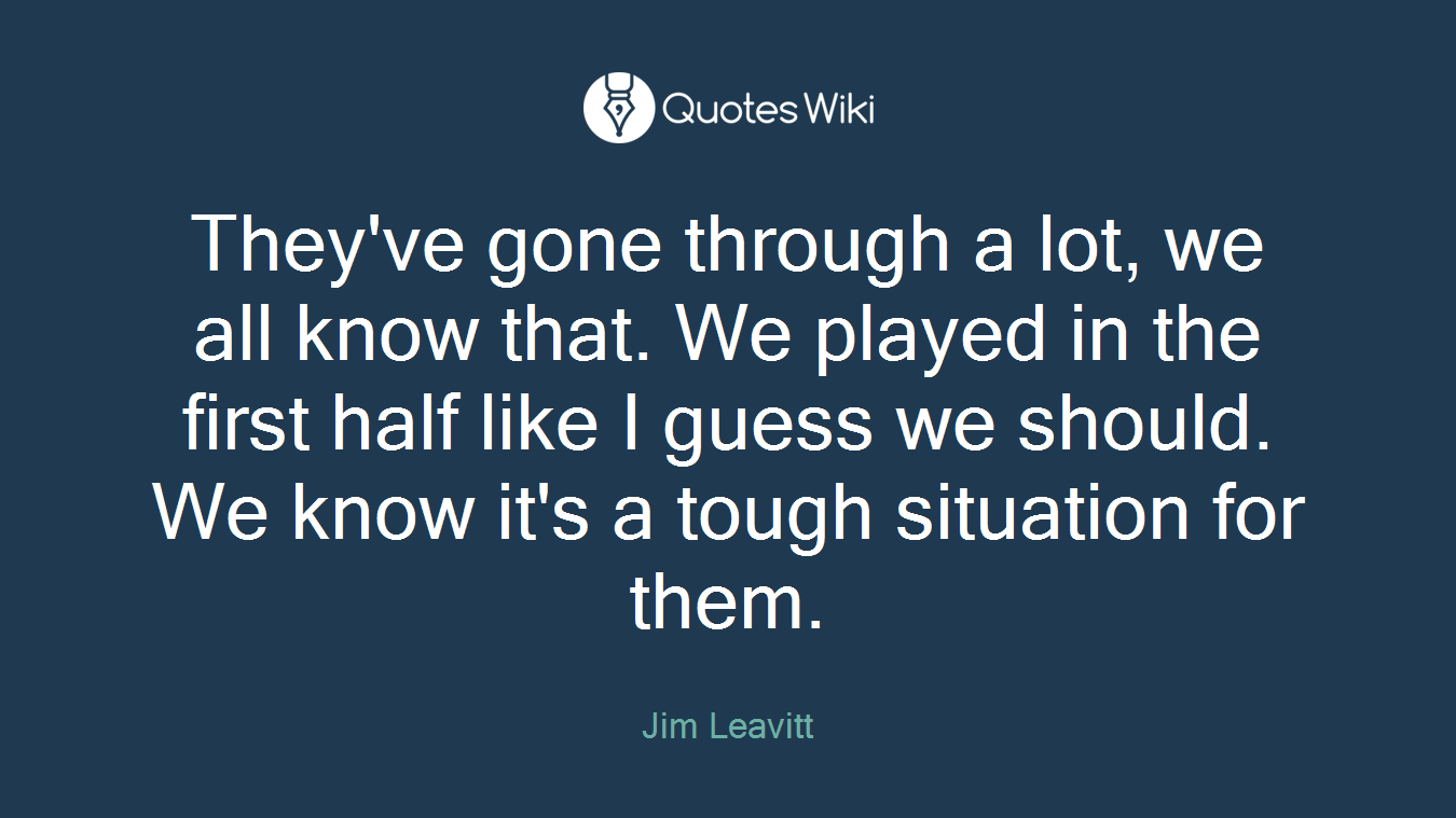 They've gone through a lot, we all know that. We played in the first half like I guess we should. We know it's a tough situation for them.