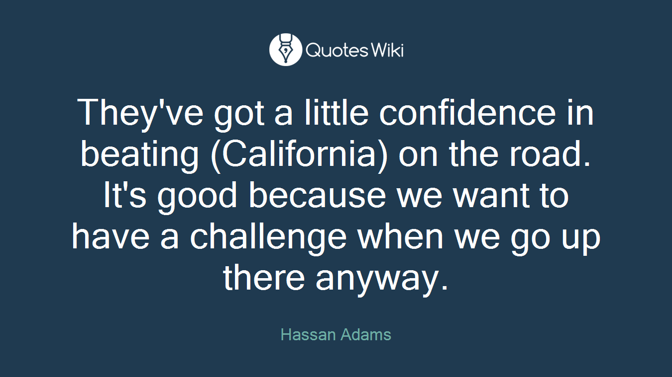 They've got a little confidence in beating (California) on the road. It's good because we want to have a challenge when we go up there anyway.