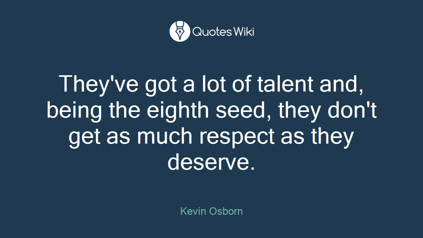 They've got a lot of talent and, being the eighth seed, they don't get as much respect as they deserve.