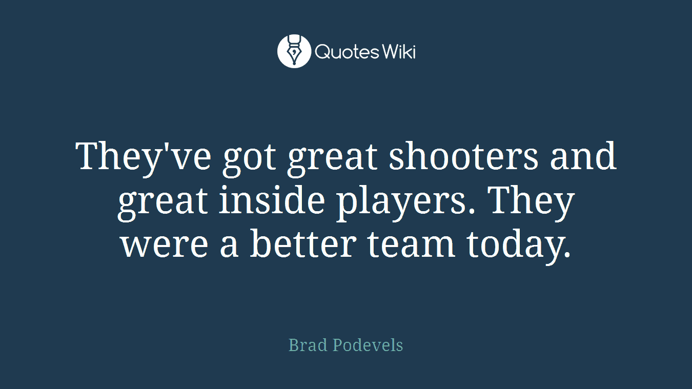 They've got great shooters and great inside players. They were a better team today.