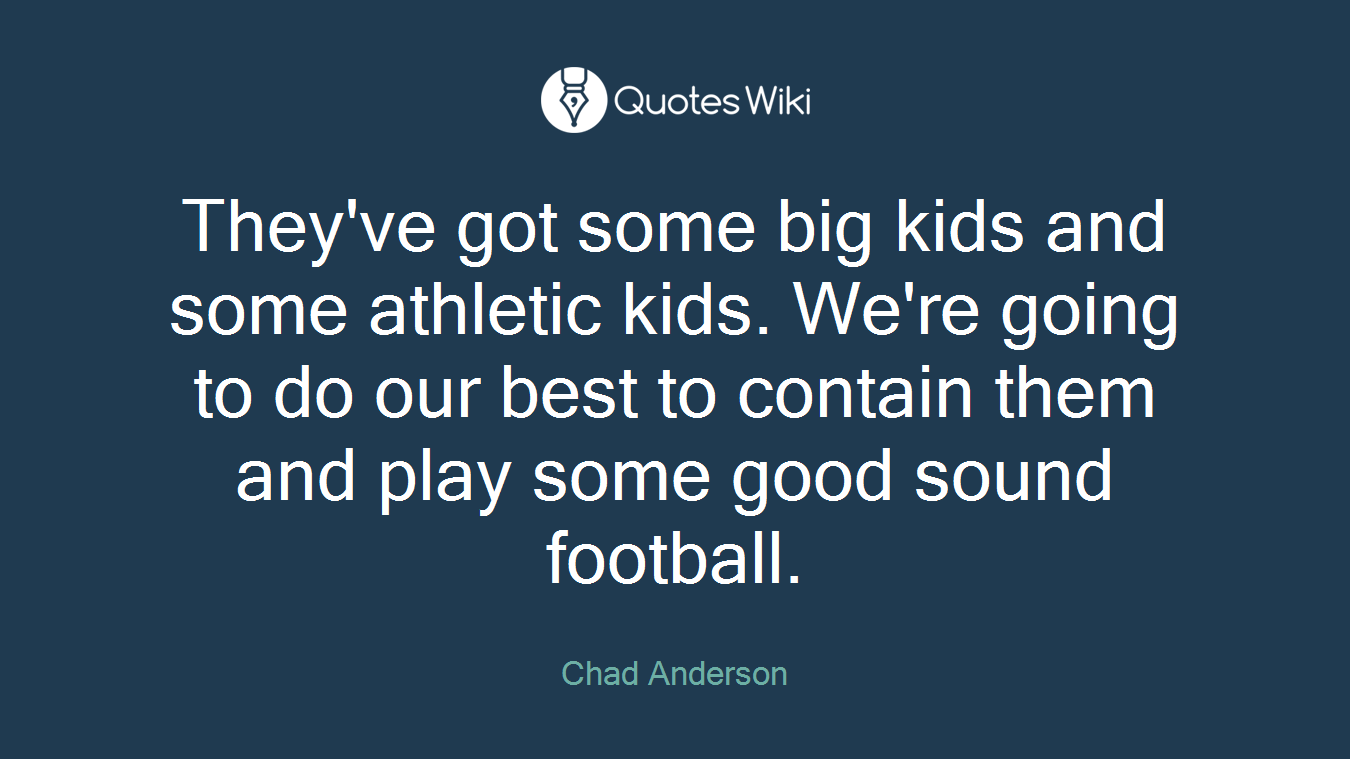 They've got some big kids and some athletic kids. We're going to do our best to contain them and play some good sound football.