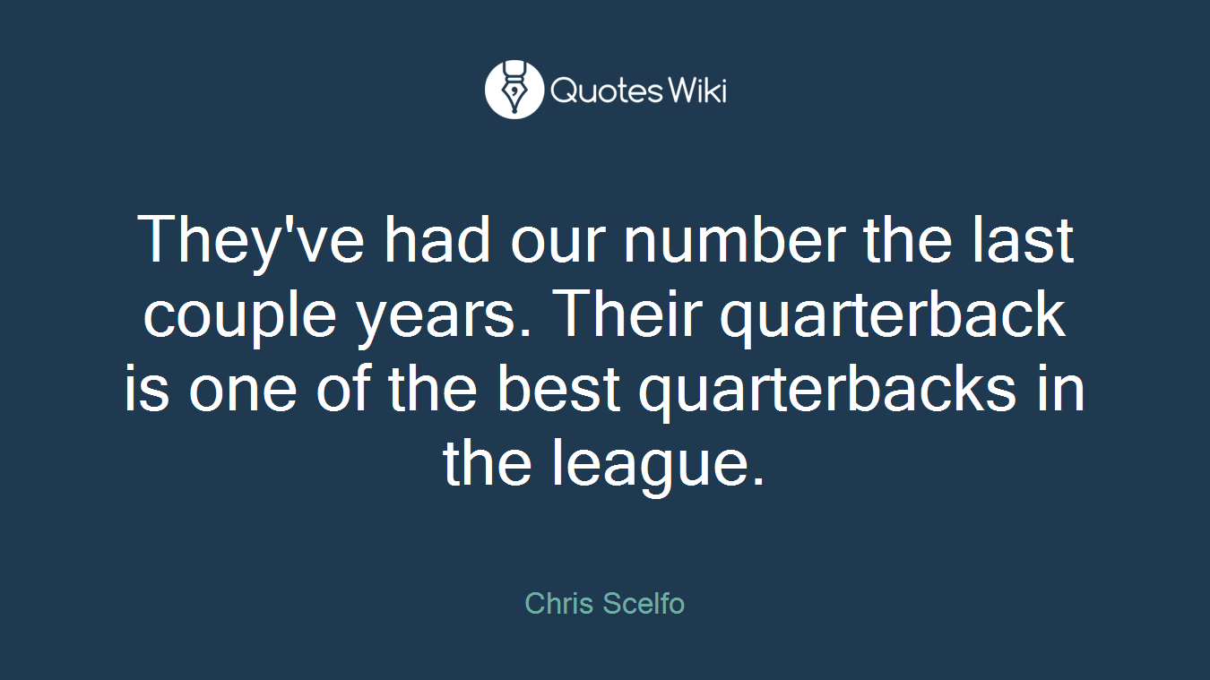 They've had our number the last couple years. Their quarterback is one of the best quarterbacks in the league.