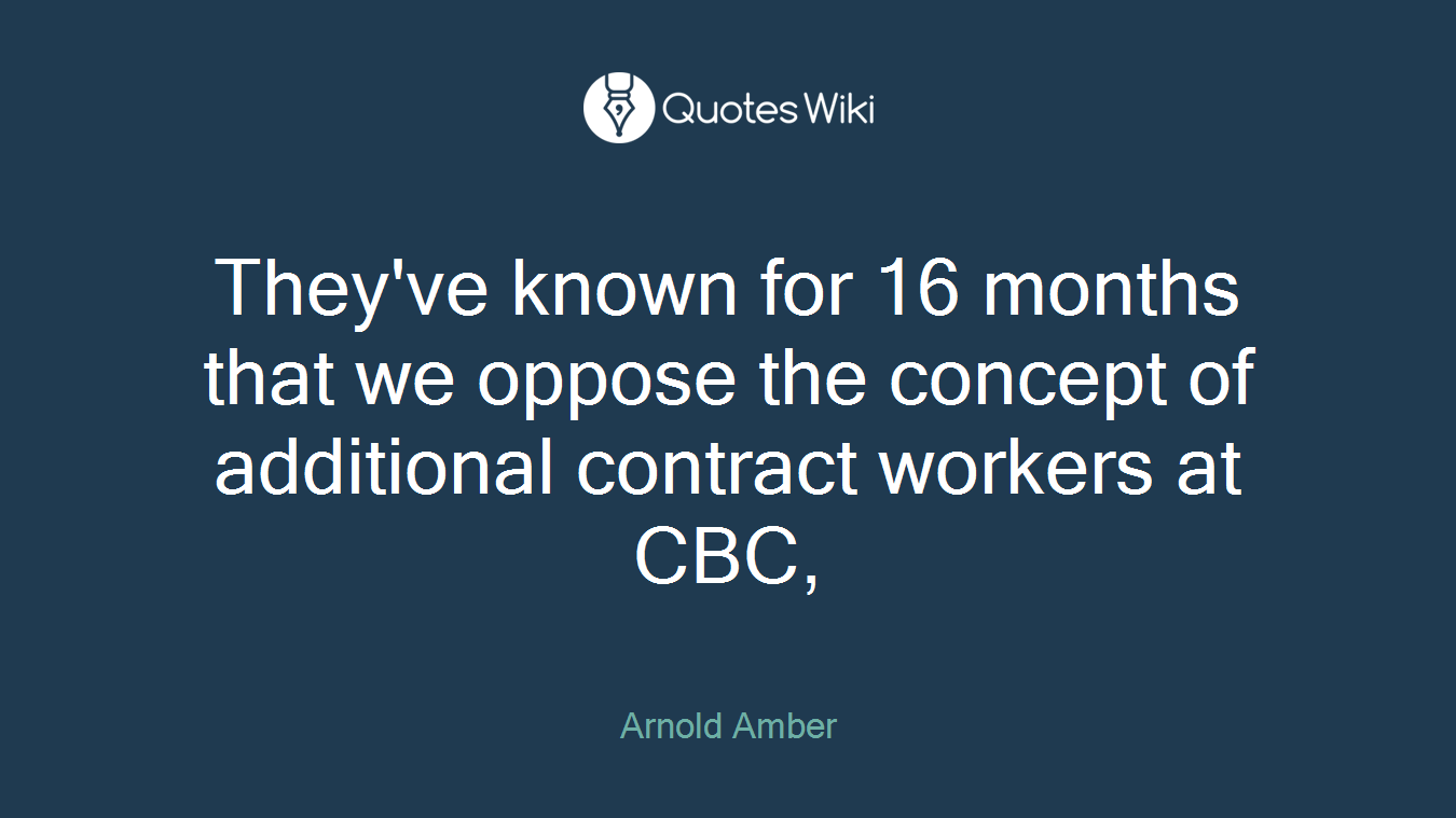 They've known for 16 months that we oppose the concept of additional contract workers at CBC,