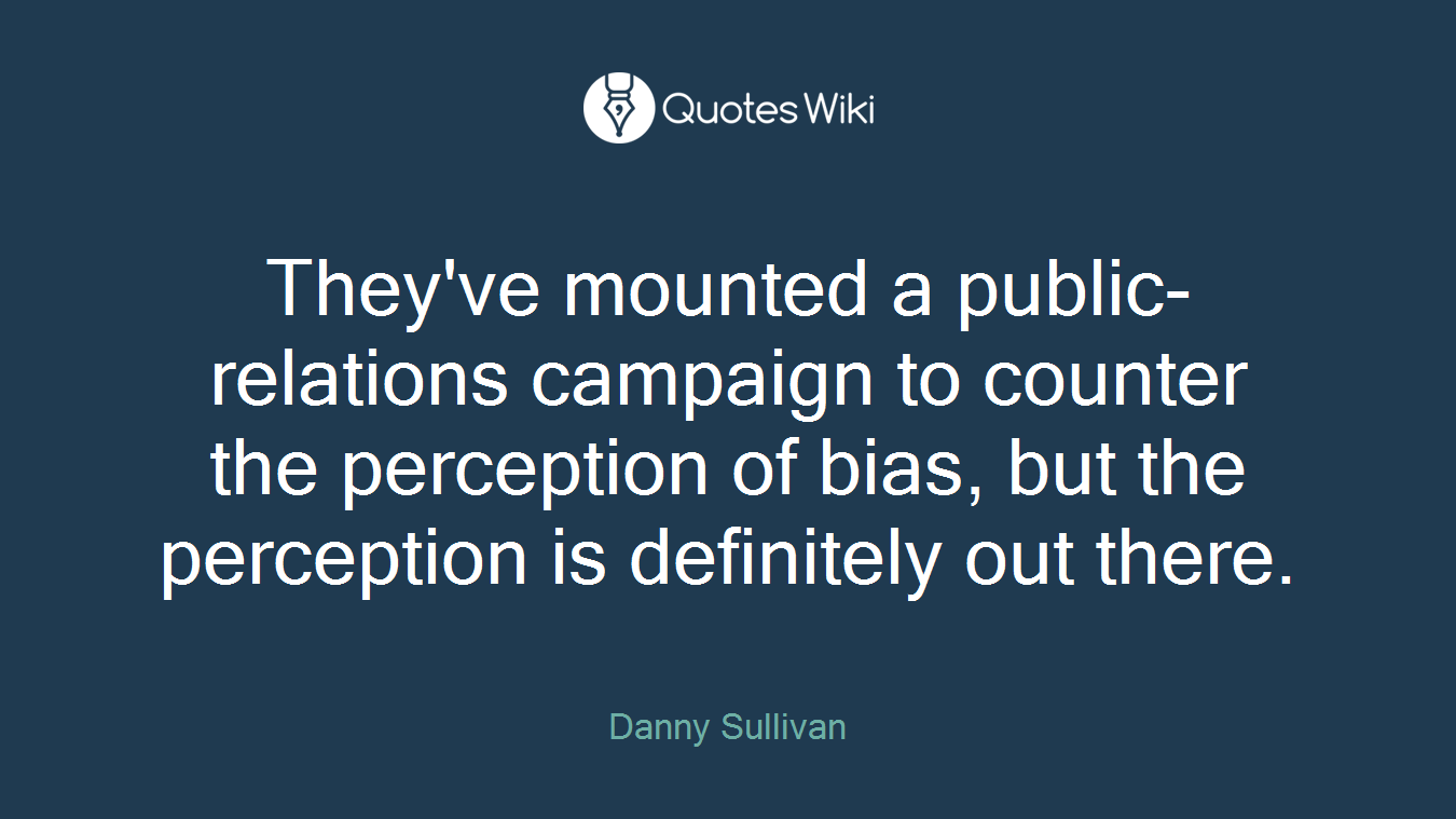 They've mounted a public-relations campaign to counter the perception of bias, but the perception is definitely out there.