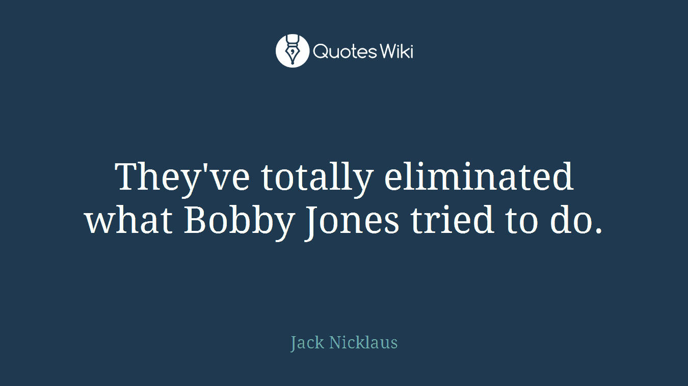 They've totally eliminated what Bobby Jones tried to do.