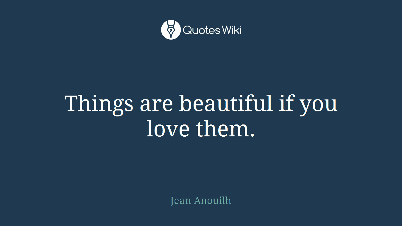 Things are beautiful if you love them.