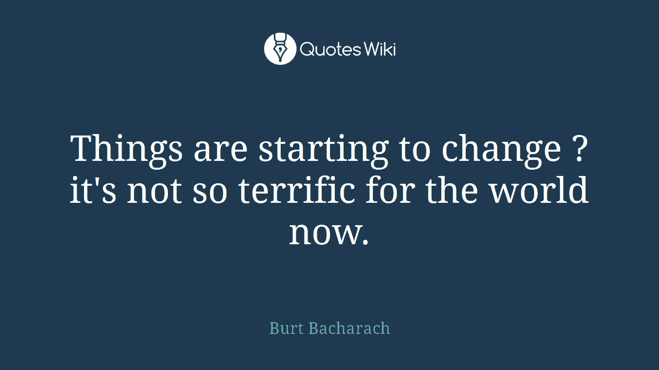 Things are starting to change ? it's not so terrific for the world now.