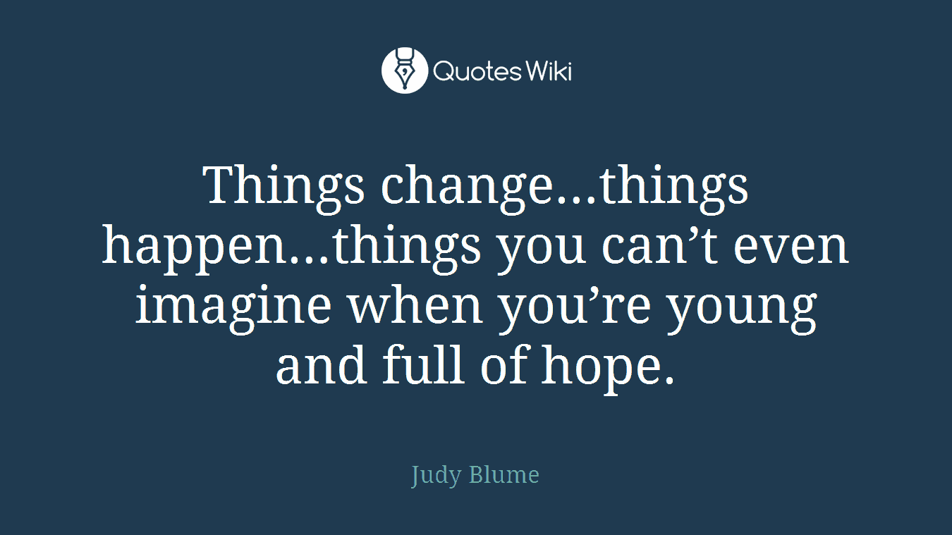 Things change…things happen…things you can’t even imagine when you’re young and full of hope.