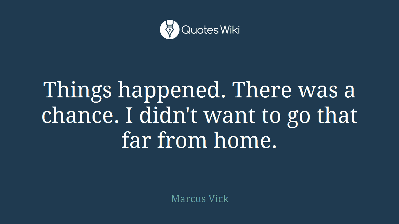Things happened. There was a chance. I didn't want to go that far from home.
