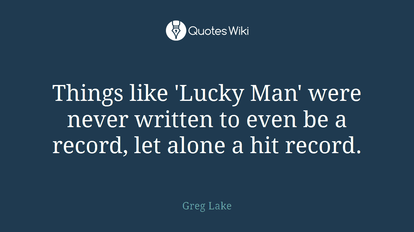 Things like 'Lucky Man' were never written to even be a record, let alone a hit record.