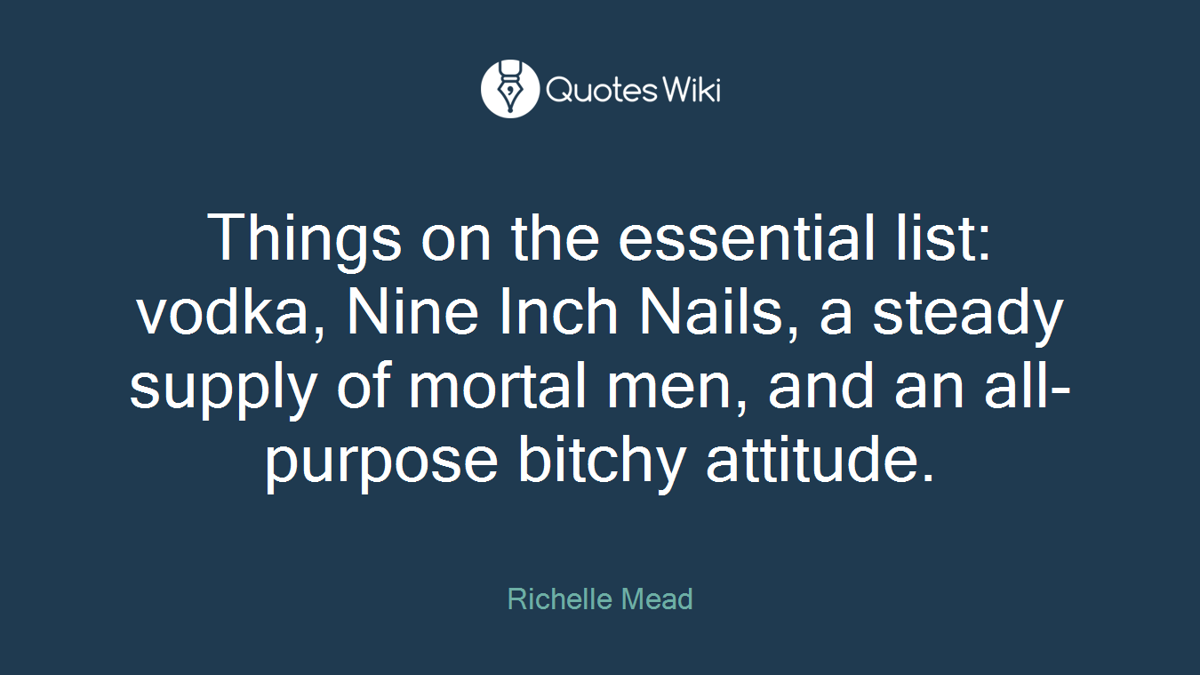 Things on the essential list: vodka, Nine Inch Nails, a steady supply of mortal men, and an all-purpose bitchy attitude.