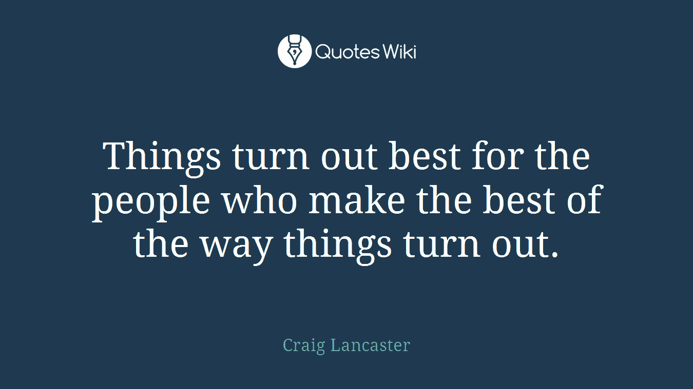 Things turn out best for the people who make the best of the way things turn out.