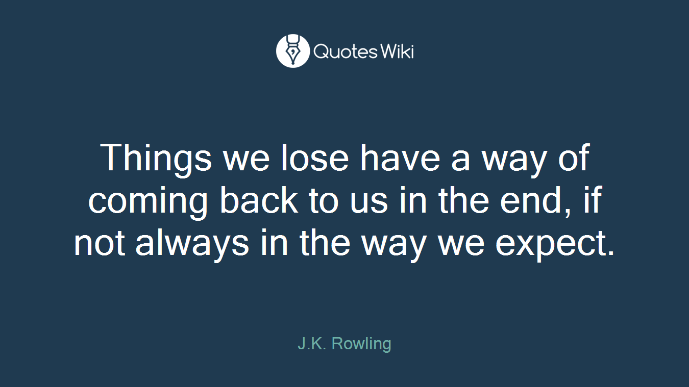 Things we lose have a way of coming back to us in the end, if not always in the way we expect.