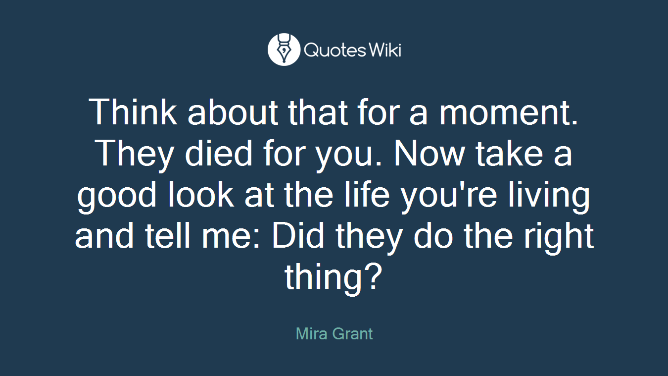 Think about that for a moment. They died for you. Now take a good look at the life you're living and tell me: Did they do the right thing?