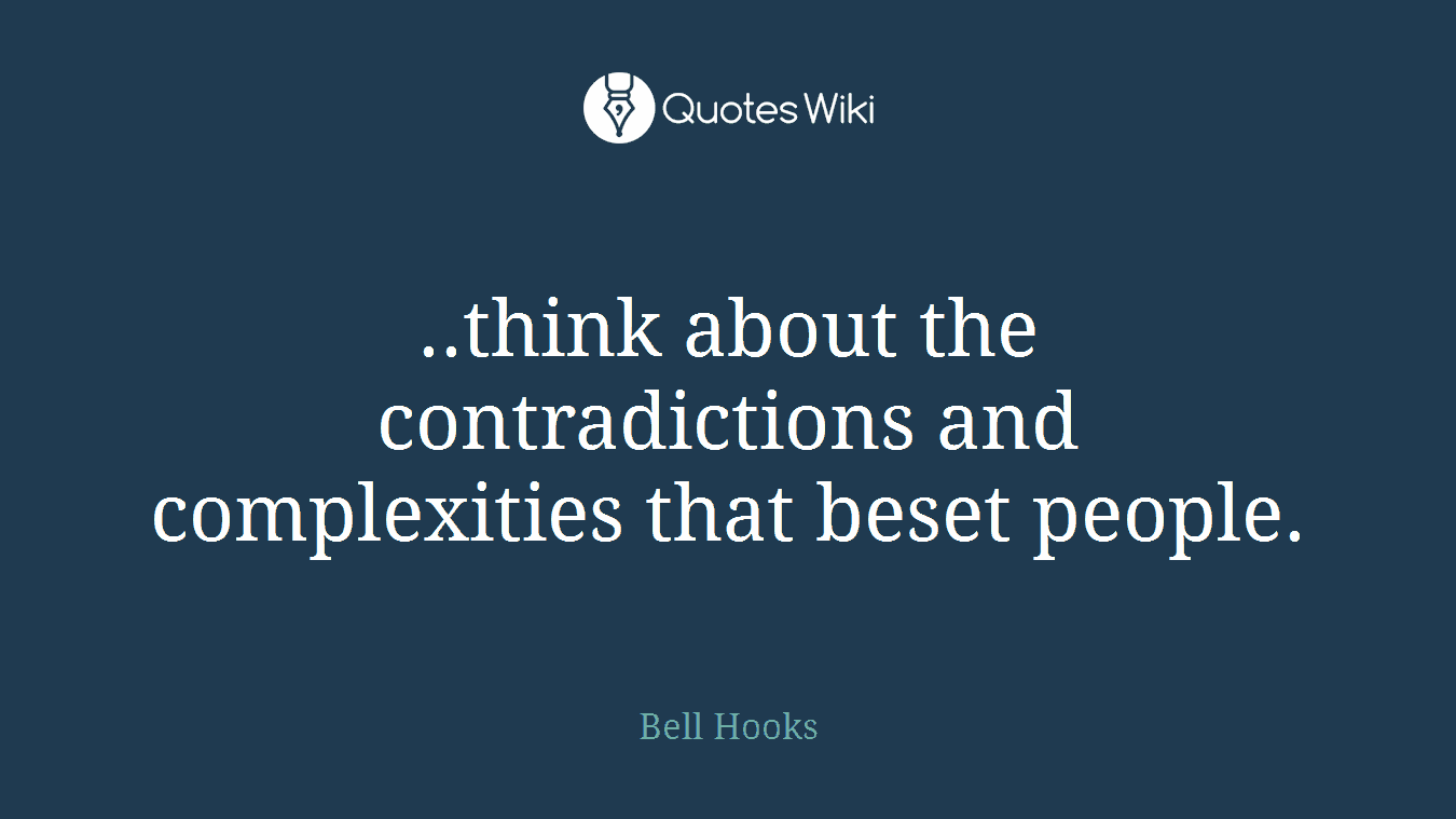 ..think about the contradictions and complexities that beset people.