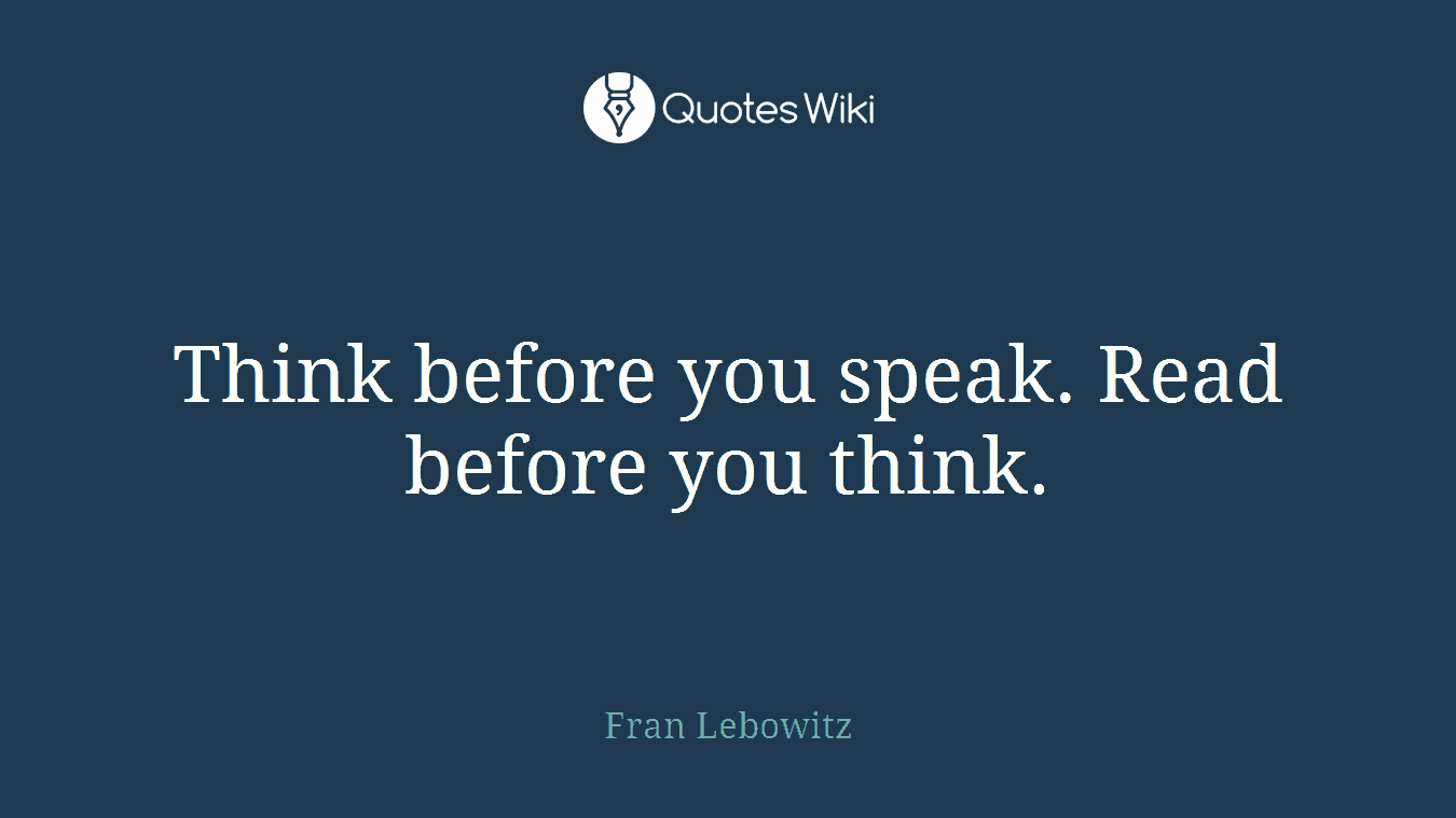 Think before you speak. Read before you think.