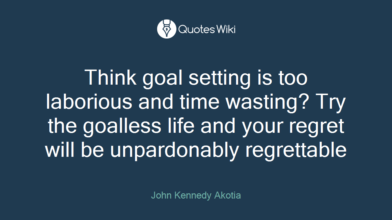 Think goal setting is too laborious and time wasting? Try the goalless life and your regret will be unpardonably regrettable