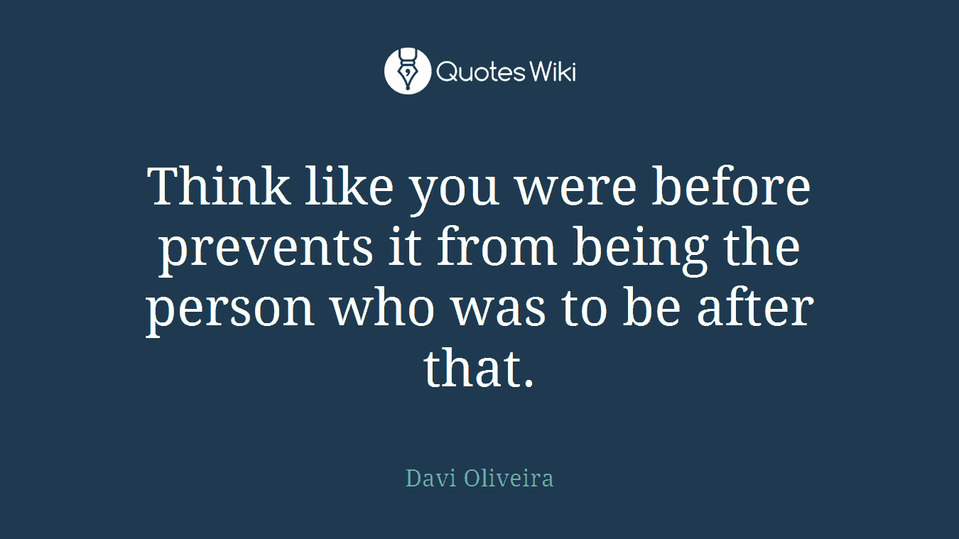 Think like you were before prevents it from being the person who was to be after that.