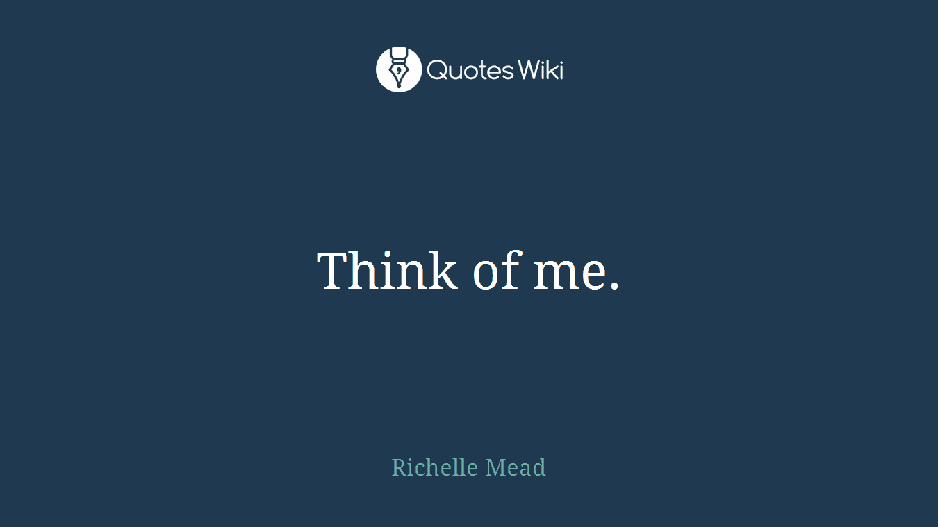 Think of me.