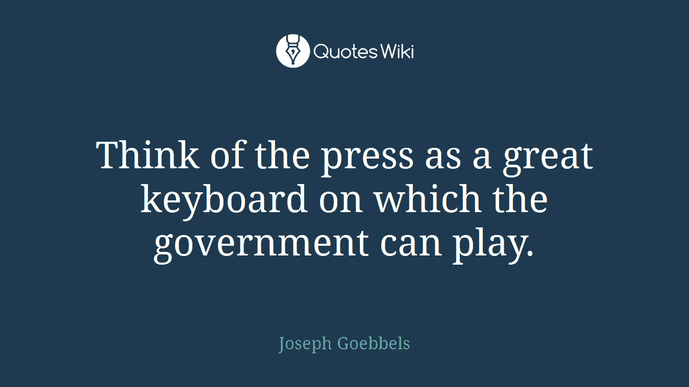 Think of the press as a great keyboard on which the government can play.