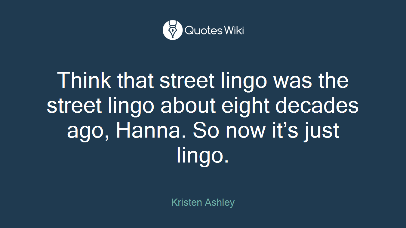 Think that street lingo was the street lingo about eight decades ago, Hanna. So now it’s just lingo.