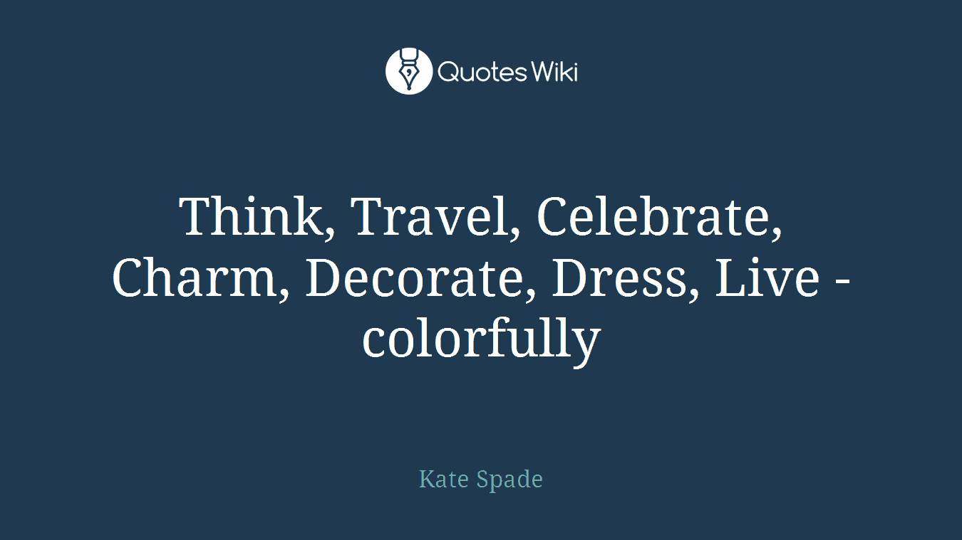 Think, Travel, Celebrate, Charm, Decorate, Dress, Live - colorfully
