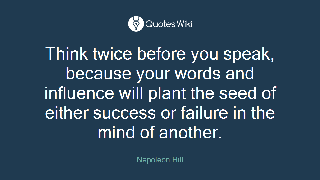 Think twice before you speak, because your words and influence will plant the seed of either success or failure in the mind of another.