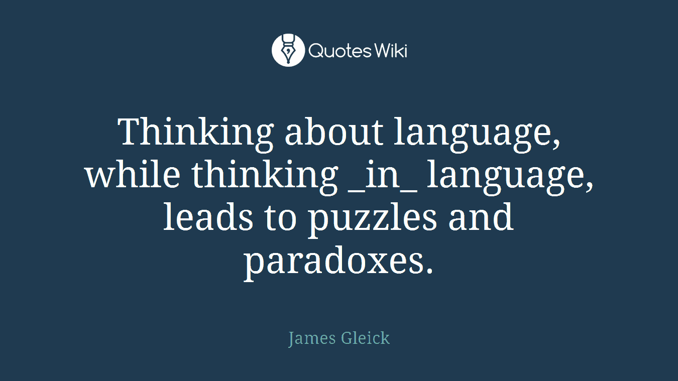 Thinking about language, while thinking _in_ language, leads to puzzles and paradoxes.