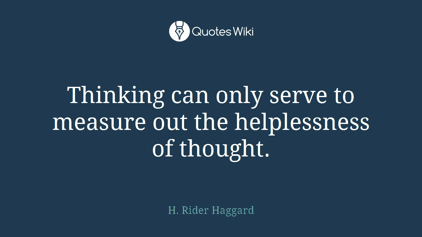 Thinking can only serve to measure out the helplessness of thought.