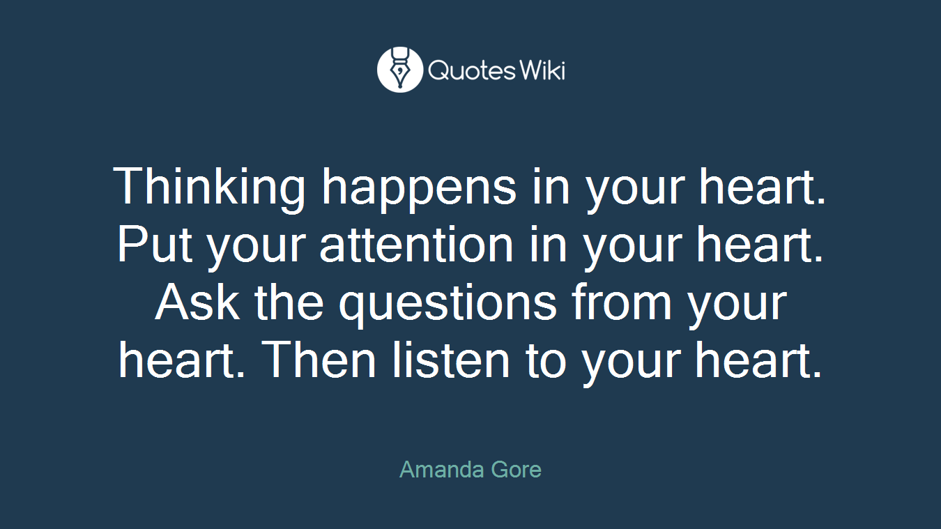 Thinking happens in your heart. Put your attention in your heart. Ask the questions from your heart. Then listen to your heart.