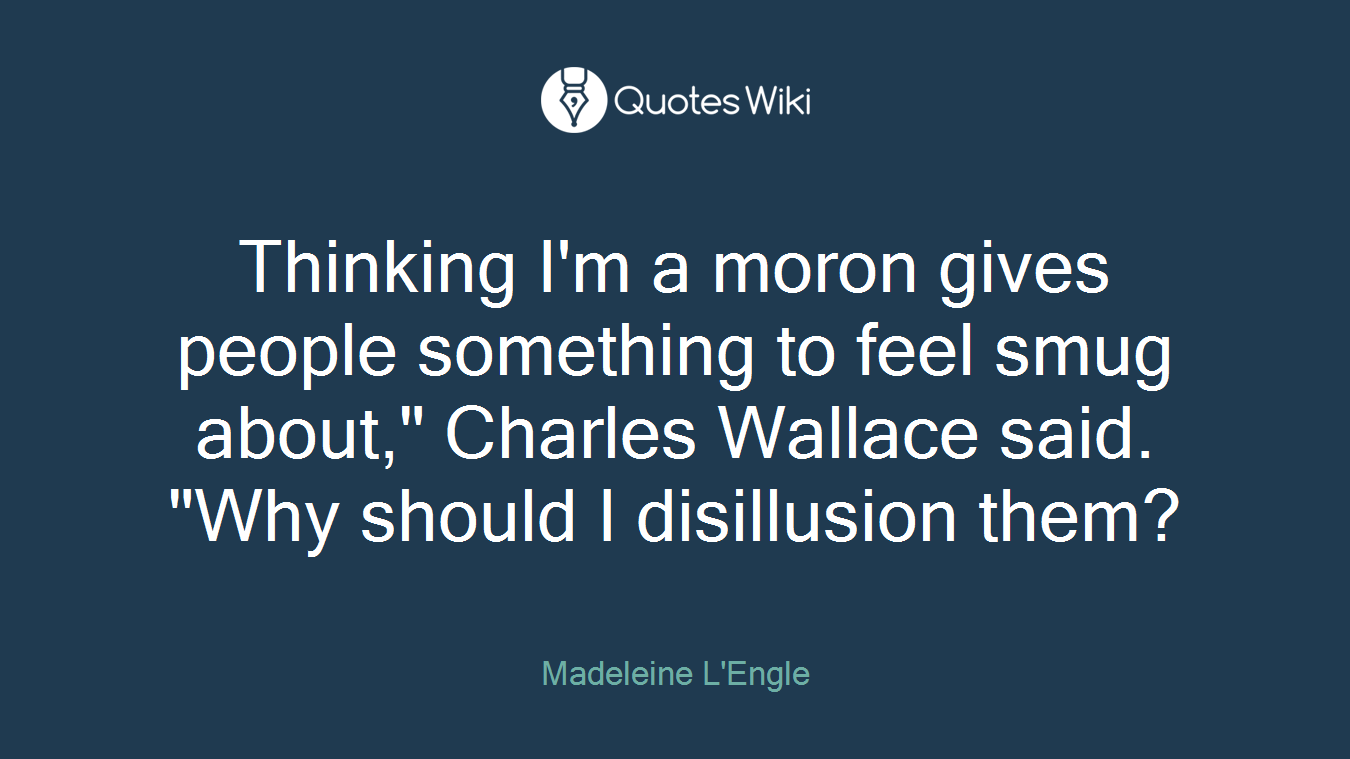 Thinking I'm a moron gives people something to feel smug about," Charles Wallace said. "Why should I disillusion them?