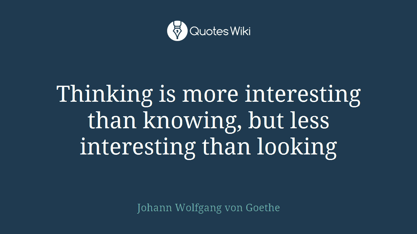 Thinking is more interesting than knowing, but less interesting than looking