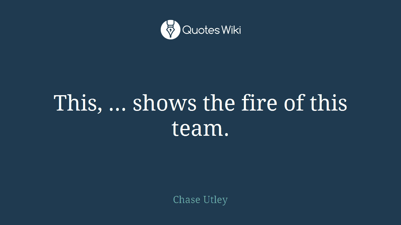 This, ... shows the fire of this team.