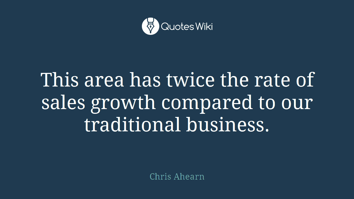 This area has twice the rate of sales growth compared to our traditional business.