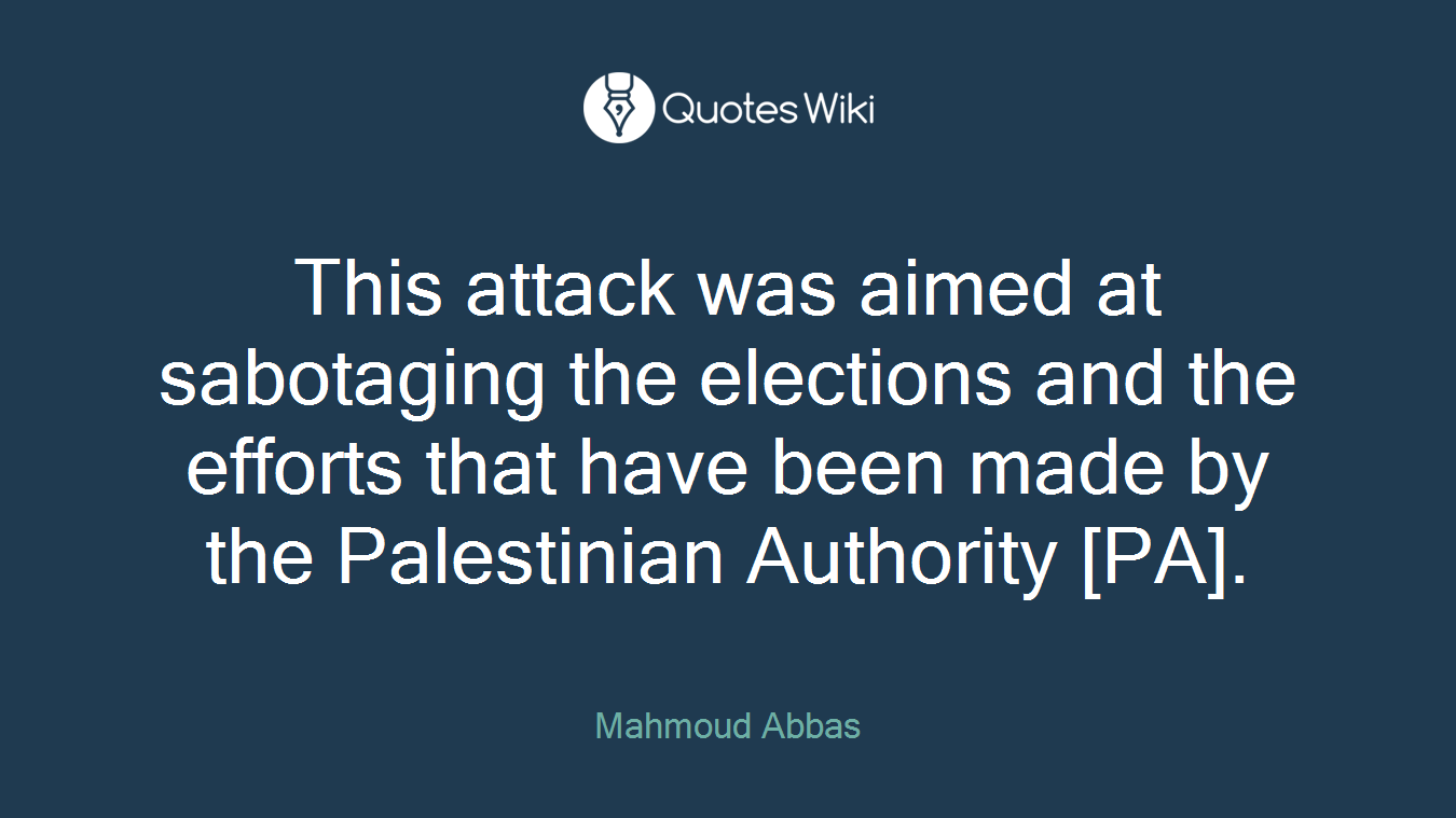 This attack was aimed at sabotaging the elections and the efforts that have been made by the Palestinian Authority [PA].