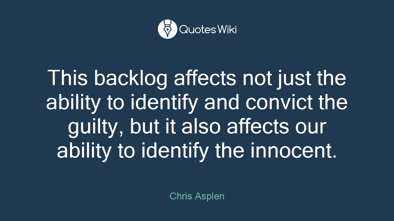 This backlog affects not just the ability to identify and convict the guilty, but it also affects our ability to identify the innocent.