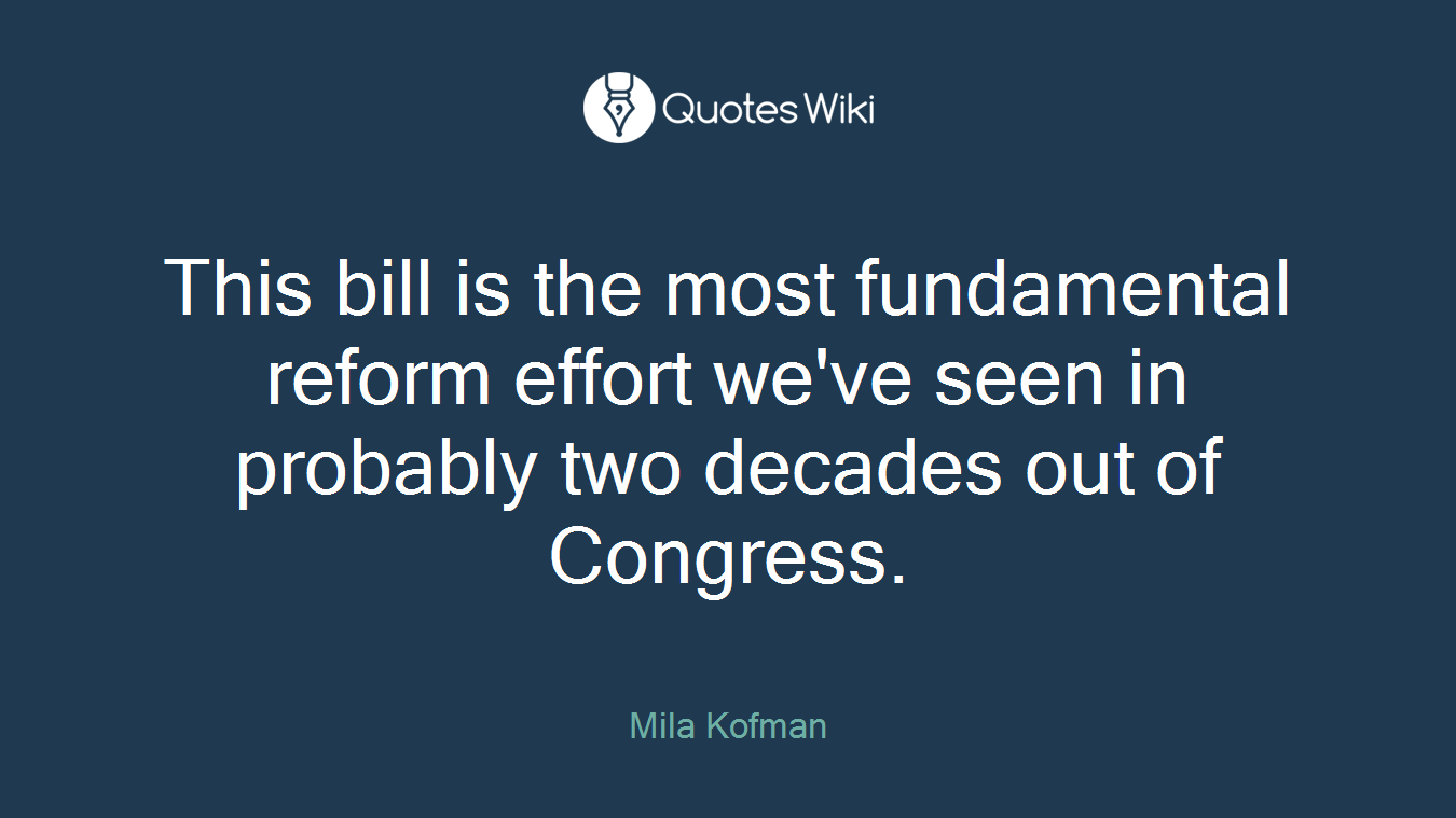 This bill is the most fundamental reform effort we've seen in probably two decades out of Congress.