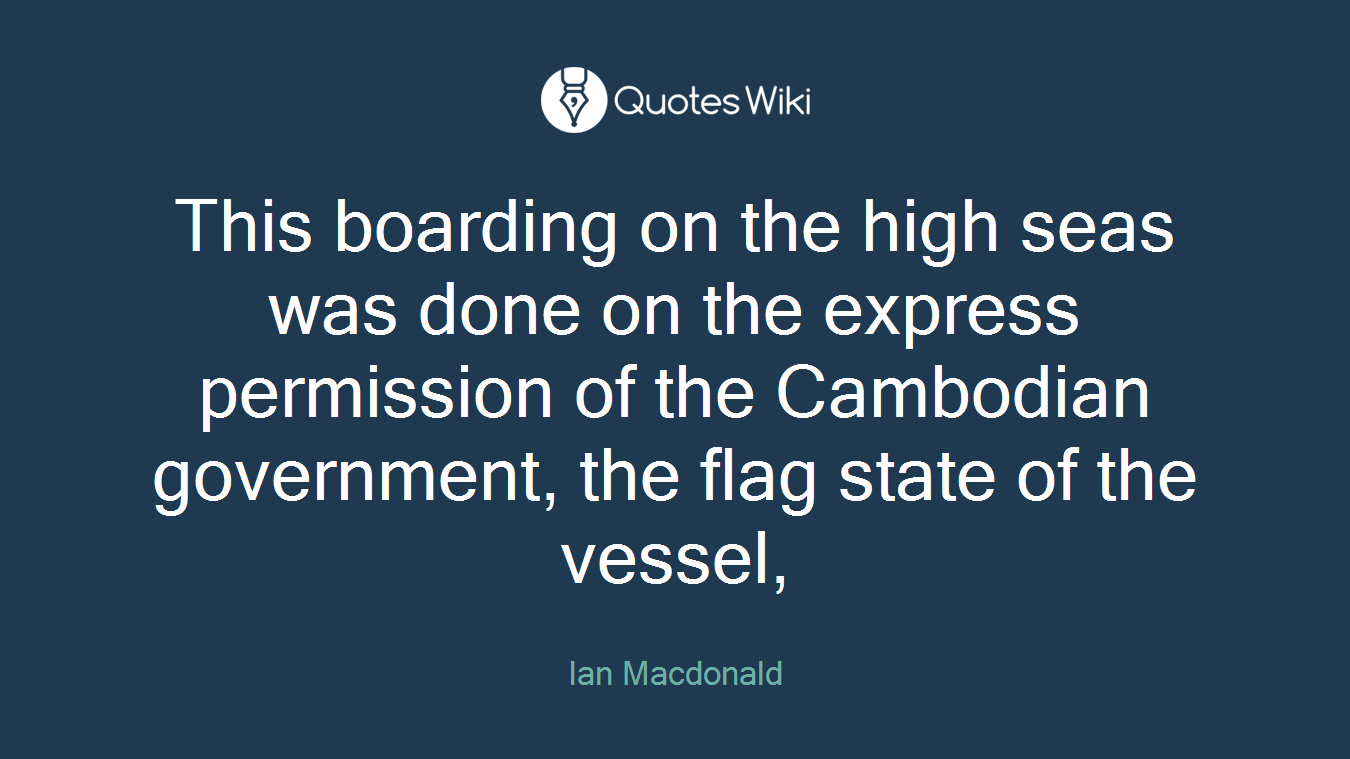 This boarding on the high seas was done on the express permission of the Cambodian government, the flag state of the vessel,